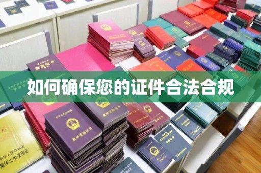 浪卡子如何确保您的证件合法合规