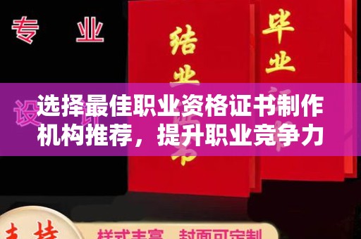 浪卡子选择最佳职业资格证书制作机构推荐，提升职业竞争力