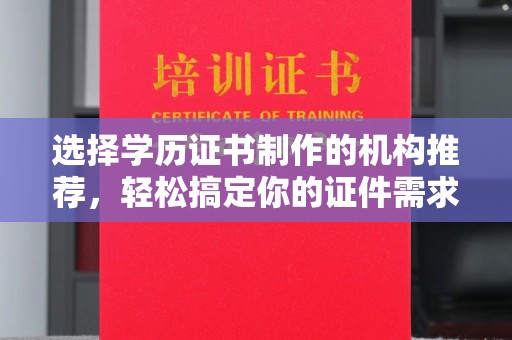 浪卡子选择学历证书制作的机构推荐，轻松搞定你的证件需求