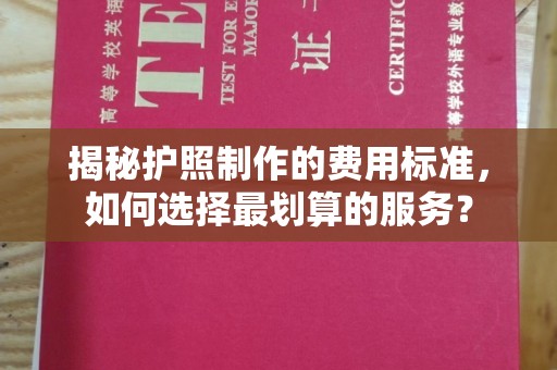 浪卡子揭秘护照制作的费用标准，如何选择最划算的服务？