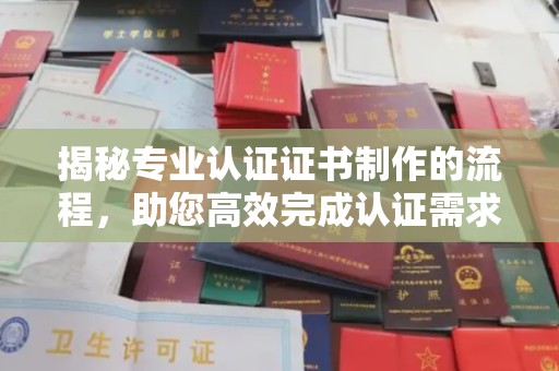 浪卡子揭秘专业认证证书制作的流程，助您高效完成认证需求