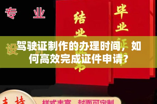 浪卡子驾驶证制作的办理时间，如何高效完成证件申请？