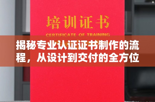 浪卡子揭秘专业认证证书制作的流程，从设计到交付的全方位指南