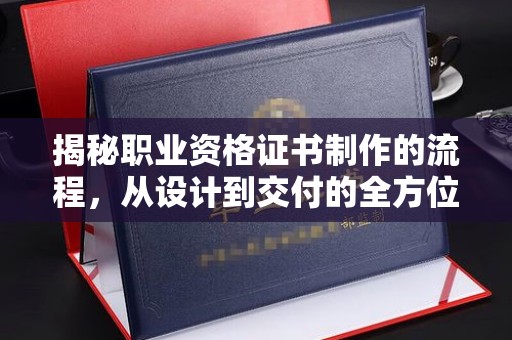 浪卡子揭秘职业资格证书制作的流程，从设计到交付的全方位指南