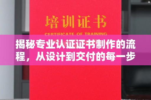 浪卡子揭秘专业认证证书制作的流程，从设计到交付的每一步