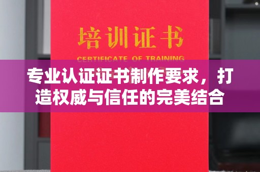 浪卡子专业认证证书制作要求，打造权威与信任的完美结合