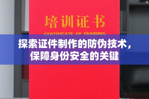 浪卡子探索证件制作的防伪技术，保障身份安全的关键