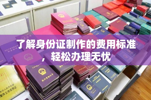 浪卡子了解身份证制作的费用标准，轻松办理无忧