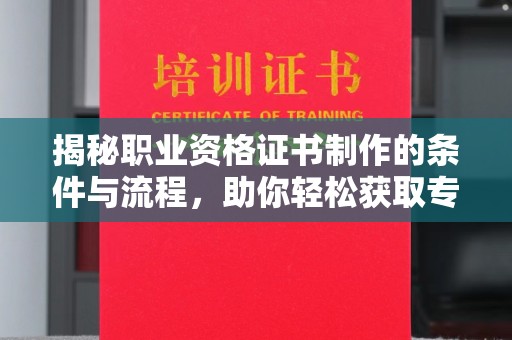 浪卡子揭秘职业资格证书制作的条件与流程，助你轻松获取专业认证