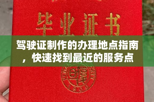 浪卡子驾驶证制作的办理地点指南，快速找到最近的服务点