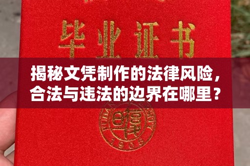 浪卡子揭秘文凭制作的法律风险，合法与违法的边界在哪里？