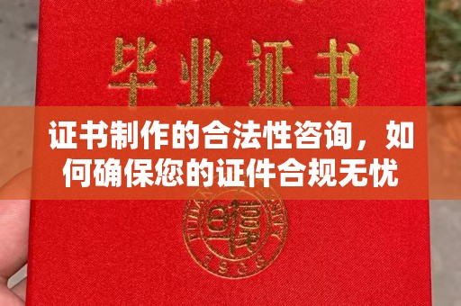 浪卡子证书制作的合法性咨询，如何确保您的证件合规无忧