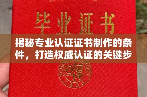 浪卡子揭秘专业认证证书制作的条件，打造权威认证的关键步骤