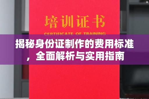 浪卡子揭秘身份证制作的费用标准，全面解析与实用指南