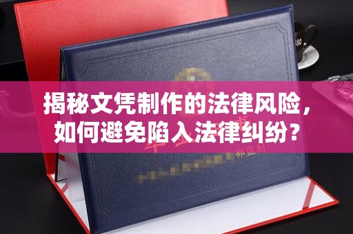 浪卡子揭秘文凭制作的法律风险，如何避免陷入法律纠纷？
