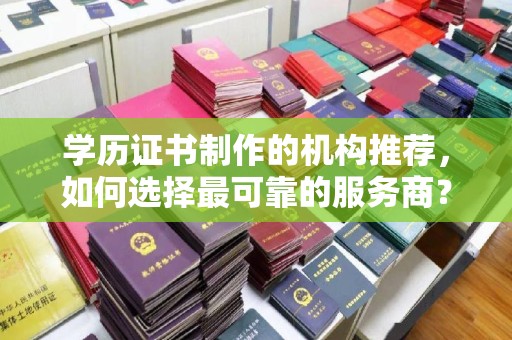 浪卡子学历证书制作的机构推荐，如何选择最可靠的服务商？