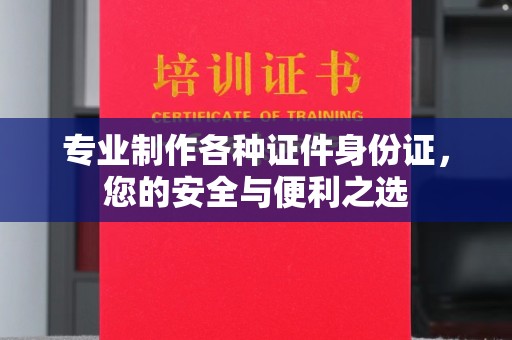 浪卡子专业制作各种证件身份证，您的安全与便利之选