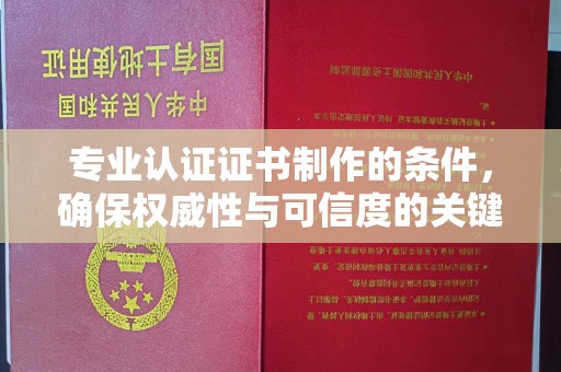 浪卡子专业认证证书制作的条件，确保权威性与可信度的关键要素