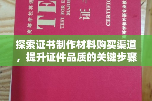 浪卡子探索证书制作材料购买渠道，提升证件品质的关键步骤