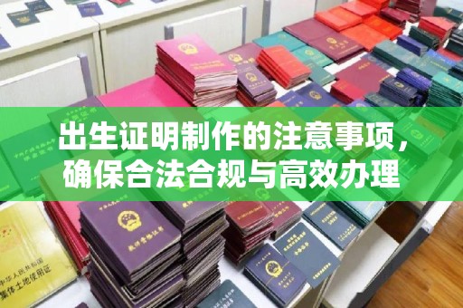 浪卡子出生证明制作的注意事项，确保合法合规与高效办理