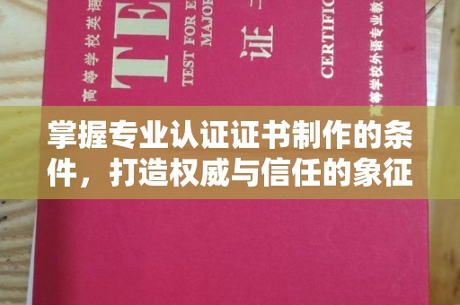 浪卡子掌握专业认证证书制作的条件，打造权威与信任的象征