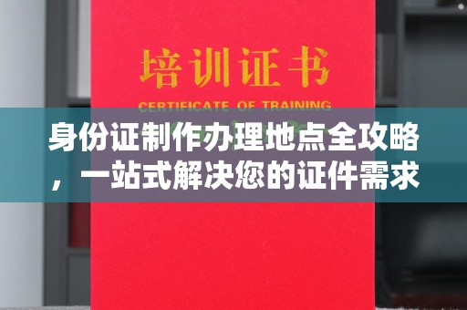 浪卡子身份证制作办理地点全攻略，一站式解决您的证件需求