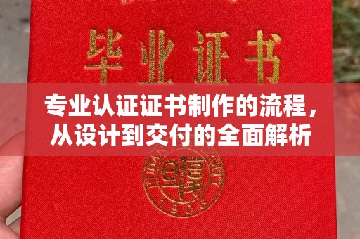 浪卡子专业认证证书制作的流程，从设计到交付的全面解析