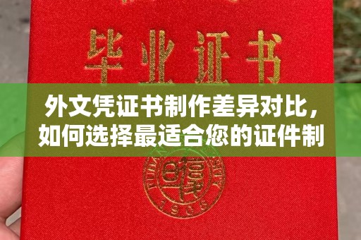 浪卡子外文凭证书制作差异对比，如何选择最适合您的证件制作服务？