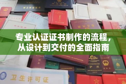浪卡子专业认证证书制作的流程，从设计到交付的全面指南