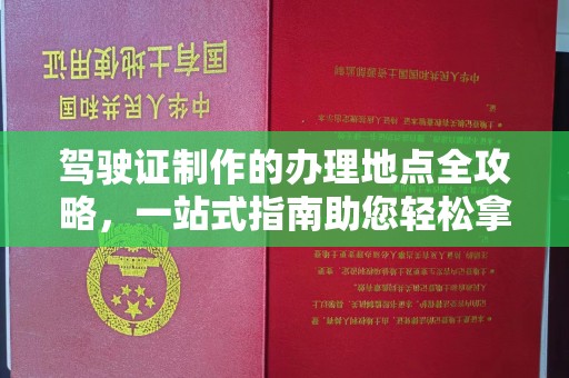 浪卡子驾驶证制作的办理地点全攻略，一站式指南助您轻松拿证