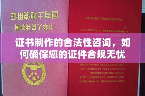 浪卡子证书制作的合法性咨询，如何确保您的证件合规无忧